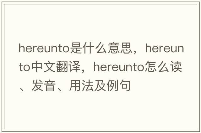 hereunto是什么意思，hereunto中文翻譯，hereunto怎么讀、發(fā)音、用法及例句