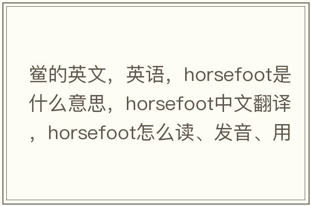 鱟的英文，英語，horsefoot是什么意思，horsefoot中文翻譯，horsefoot怎么讀、發(fā)音、用法及例句