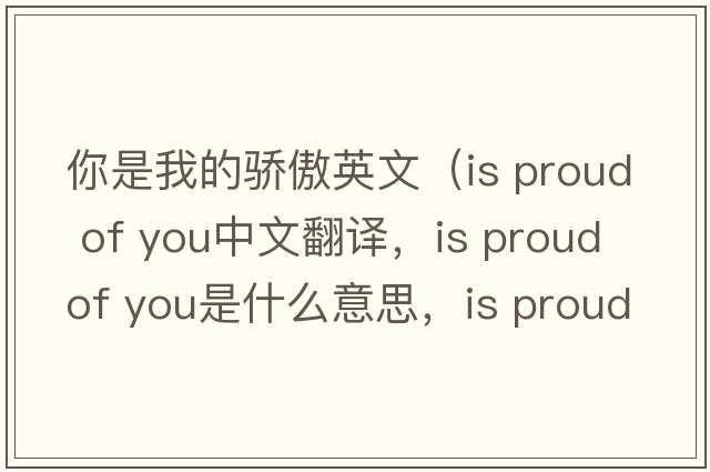 你是我的驕傲英文（is proud of you中文翻譯，is proud of you是什么意思，is proud of you發(fā)音、用法及例句）
