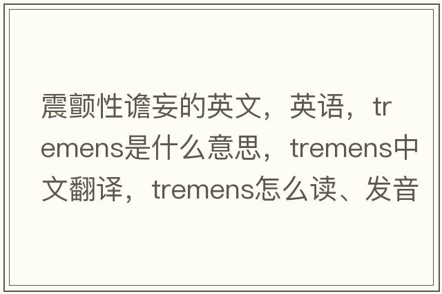 震顫性譫妄的英文，英語(yǔ)，tremens是什么意思，tremens中文翻譯，tremens怎么讀、發(fā)音、用法及例句