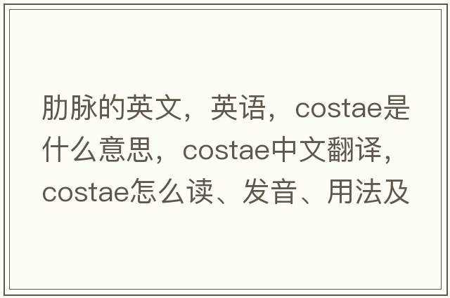 肋脈的英文，英語(yǔ)，costae是什么意思，costae中文翻譯，costae怎么讀、發(fā)音、用法及例句
