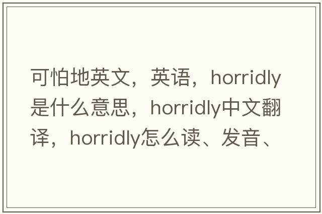可怕地英文，英語，horridly是什么意思，horridly中文翻譯，horridly怎么讀、發(fā)音、用法及例句