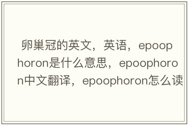  卵巢冠的英文，英語，epoophoron是什么意思，epoophoron中文翻譯，epoophoron怎么讀、發(fā)音、用法及例句
