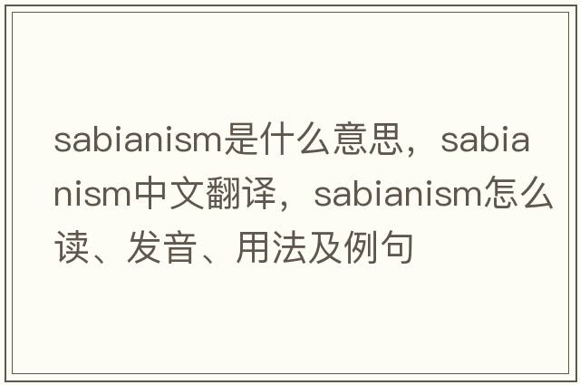 Sabianism是什么意思，Sabianism中文翻譯，Sabianism怎么讀、發(fā)音、用法及例句