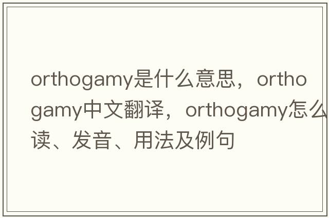 orthogamy是什么意思，orthogamy中文翻譯，orthogamy怎么讀、發(fā)音、用法及例句