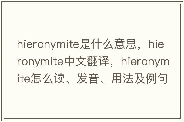Hieronymite是什么意思，Hieronymite中文翻譯，Hieronymite怎么讀、發(fā)音、用法及例句