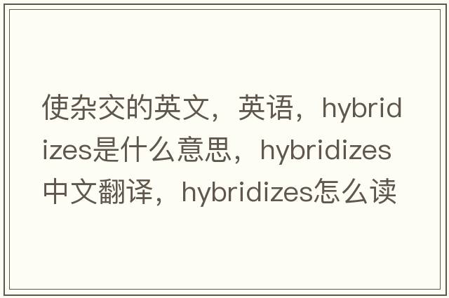 使雜交的英文，英語，hybridizes是什么意思，hybridizes中文翻譯，hybridizes怎么讀、發(fā)音、用法及例句