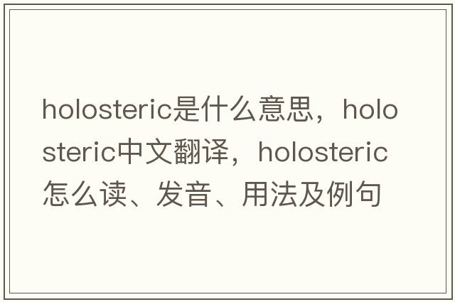 holosteric是什么意思，holosteric中文翻譯，holosteric怎么讀、發(fā)音、用法及例句