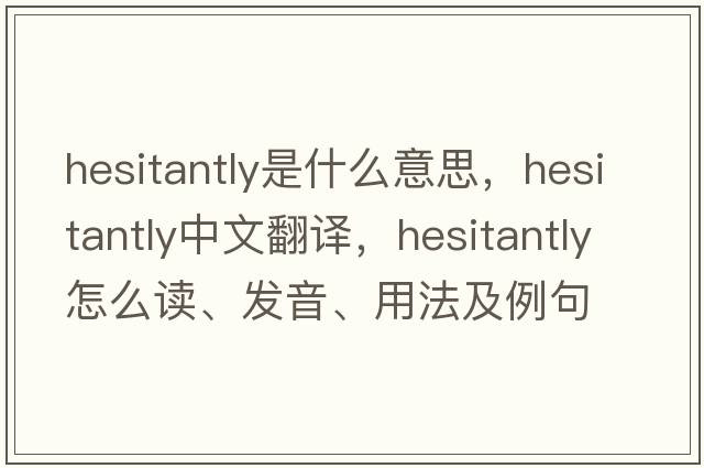 hesitantly是什么意思，hesitantly中文翻譯，hesitantly怎么讀、發(fā)音、用法及例句