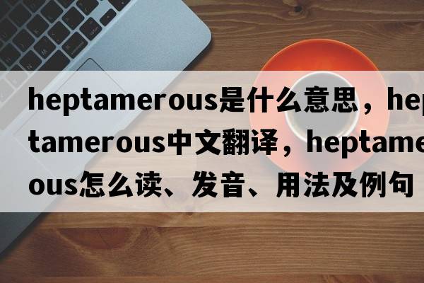 heptamerous是什么意思，heptamerous中文翻譯，heptamerous怎么讀、發(fā)音、用法及例句