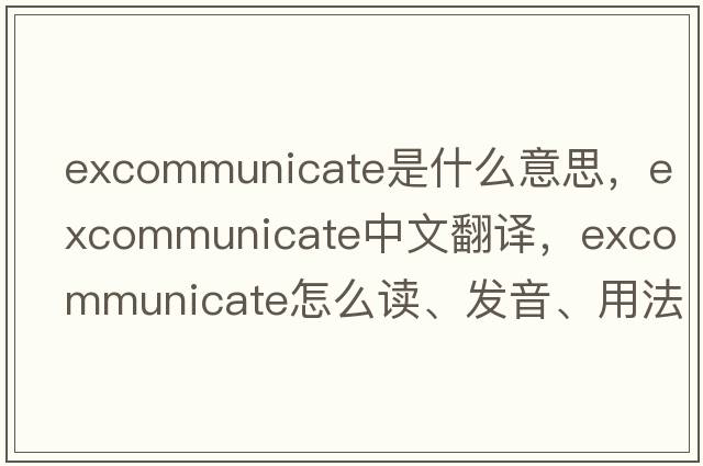 excommunicate是什么意思，excommunicate中文翻譯，excommunicate怎么讀、發(fā)音、用法及例句
