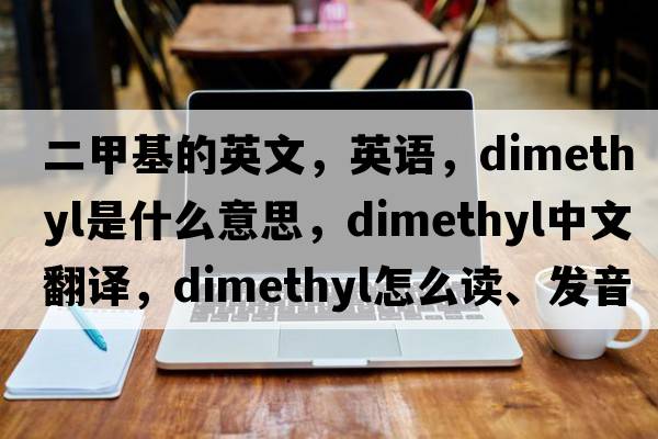 二甲基的英文，英語，dimethyl是什么意思，dimethyl中文翻譯，dimethyl怎么讀、發(fā)音、用法及例句