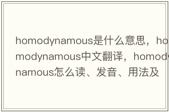 homodynamous是什么意思，homodynamous中文翻譯，homodynamous怎么讀、發(fā)音、用法及例句