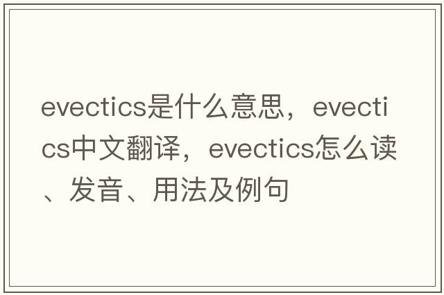 evectics是什么意思，evectics中文翻譯，evectics怎么讀、發(fā)音、用法及例句