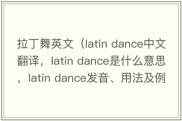 拉丁舞英文（latin dance中文翻譯，latin dance是什么意思，latin dance發(fā)音、用法及例句）