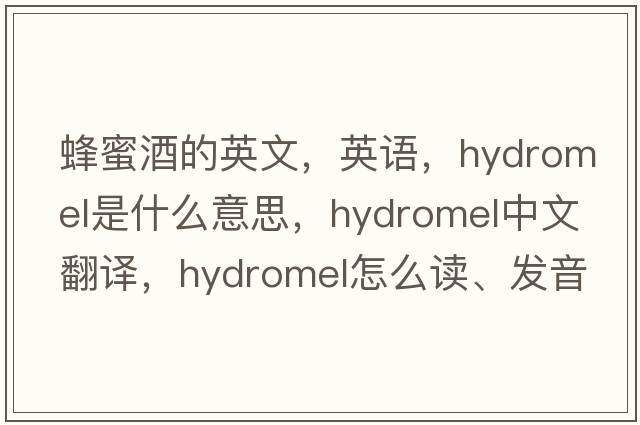 蜂蜜酒的英文，英語，hydromel是什么意思，hydromel中文翻譯，hydromel怎么讀、發(fā)音、用法及例句