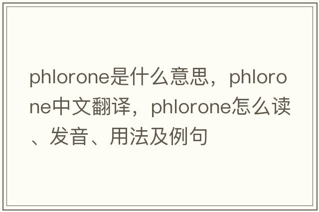 phlorone是什么意思，phlorone中文翻譯，phlorone怎么讀、發(fā)音、用法及例句