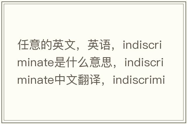 任意的英文，英語(yǔ)，indiscriminate是什么意思，indiscriminate中文翻譯，indiscriminate怎么讀、發(fā)音、用法及例句