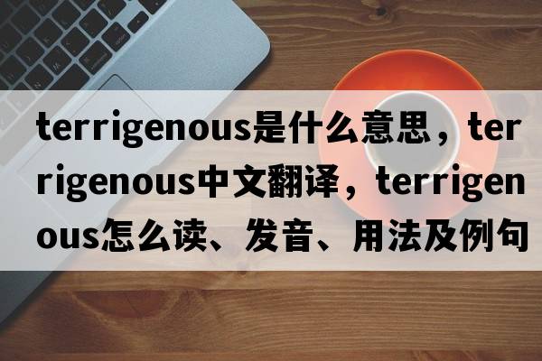 terrigenous是什么意思，terrigenous中文翻譯，terrigenous怎么讀、發(fā)音、用法及例句