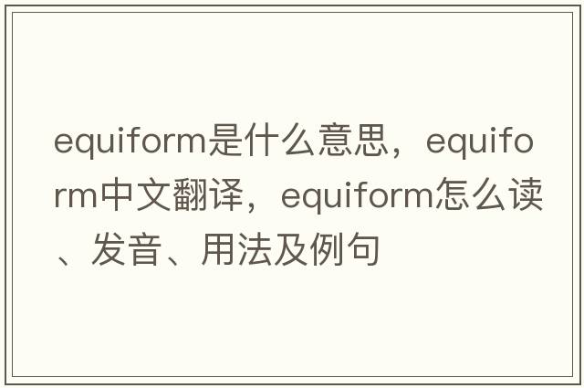 equiform是什么意思，equiform中文翻譯，equiform怎么讀、發(fā)音、用法及例句