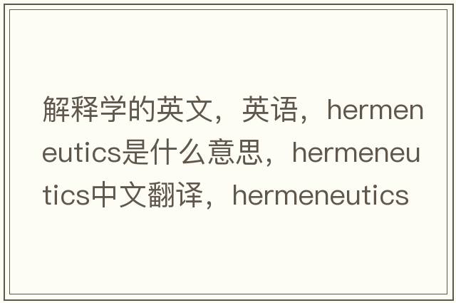 解釋學(xué)的英文，英語，hermeneutics是什么意思，hermeneutics中文翻譯，hermeneutics怎么讀、發(fā)音、用法及例句