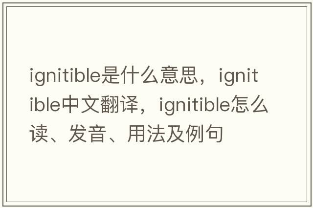 ignitible是什么意思，ignitible中文翻譯，ignitible怎么讀、發(fā)音、用法及例句
