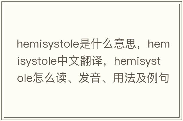 hemisystole是什么意思，hemisystole中文翻譯，hemisystole怎么讀、發(fā)音、用法及例句