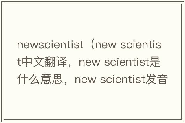 newscientist（new scientist中文翻譯，new scientist是什么意思，new scientist發(fā)音、用法及例句）