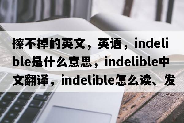 擦不掉的英文，英語，indelible是什么意思，indelible中文翻譯，indelible怎么讀、發(fā)音、用法及例句