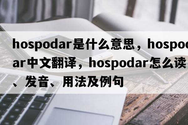 hospodar是什么意思，hospodar中文翻譯，hospodar怎么讀、發(fā)音、用法及例句