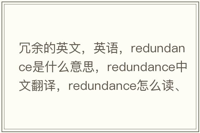 冗余的英文，英語，redundance是什么意思，redundance中文翻譯，redundance怎么讀、發(fā)音、用法及例句