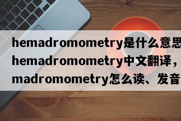 hemadromometry是什么意思，hemadromometry中文翻譯，hemadromometry怎么讀、發(fā)音、用法及例句