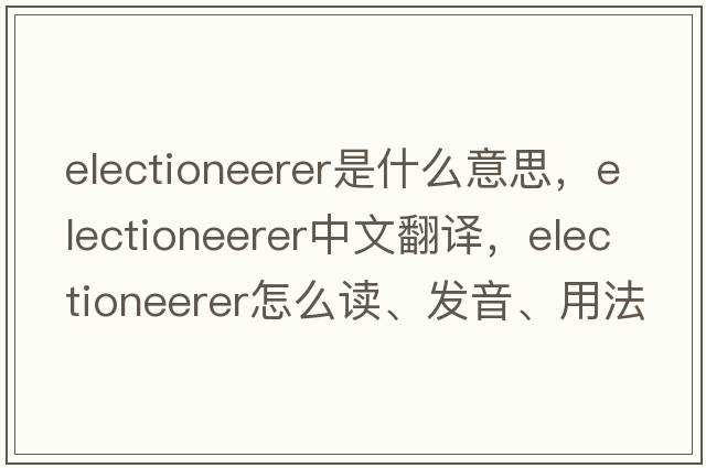 electioneerer是什么意思，electioneerer中文翻譯，electioneerer怎么讀、發(fā)音、用法及例句