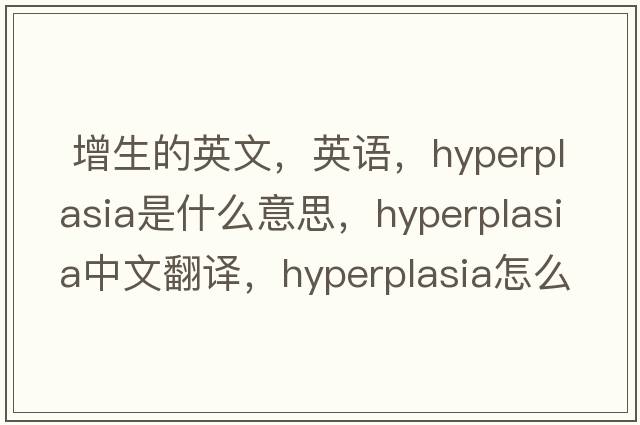 增生的英文，英語，hyperplasia是什么意思，hyperplasia中文翻譯，hyperplasia怎么讀、發(fā)音、用法及例句