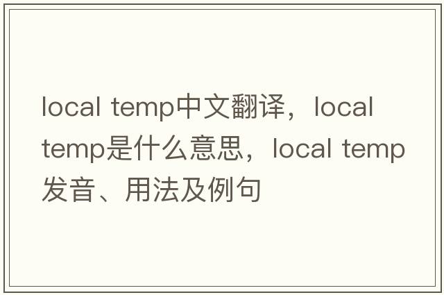 local temp中文翻譯，local temp是什么意思，local temp發(fā)音、用法及例句