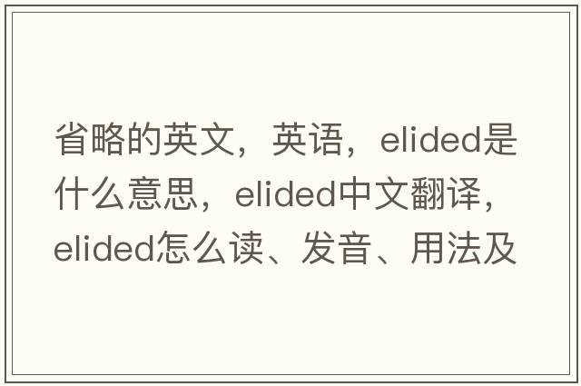 省略的英文，英語，elided是什么意思，elided中文翻譯，elided怎么讀、發(fā)音、用法及例句