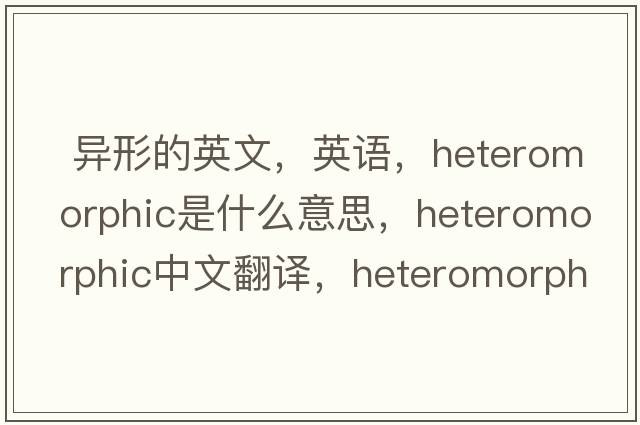  異形的英文，英語，heteromorphic是什么意思，heteromorphic中文翻譯，heteromorphic怎么讀、發(fā)音、用法及例句