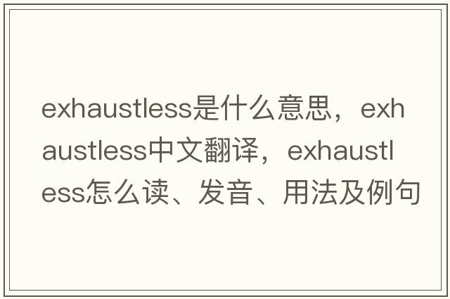 exhaustless是什么意思，exhaustless中文翻譯，exhaustless怎么讀、發(fā)音、用法及例句