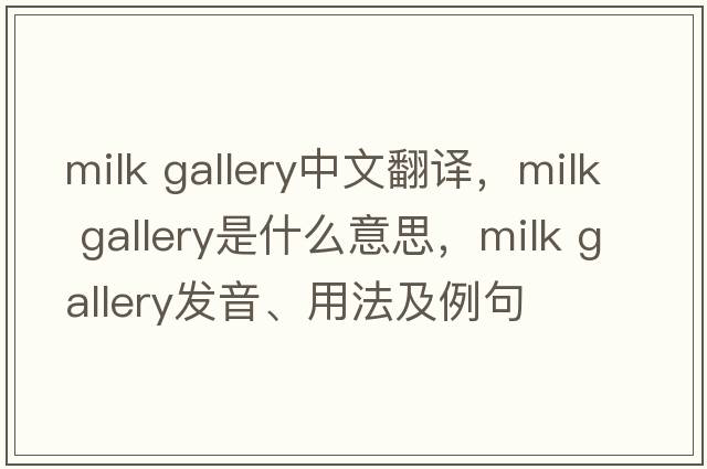 milk gallery中文翻譯，milk gallery是什么意思，milk gallery發(fā)音、用法及例句