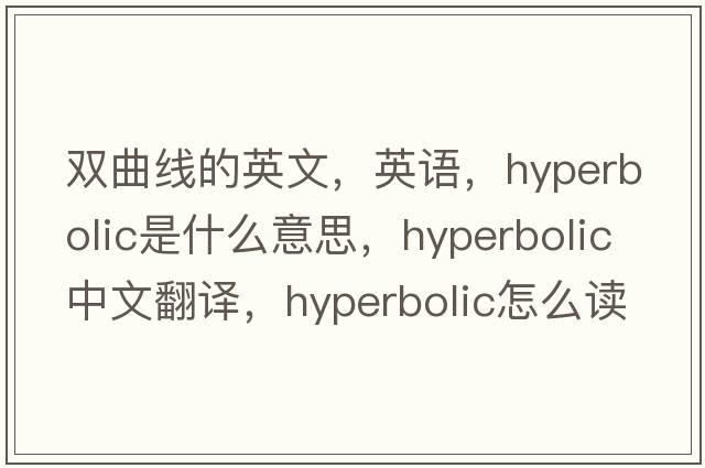 雙曲線的英文，英語，hyperbolic是什么意思，hyperbolic中文翻譯，hyperbolic怎么讀、發(fā)音、用法及例句