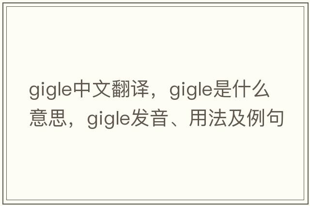 gigle中文翻譯，gigle是什么意思，gigle發(fā)音、用法及例句