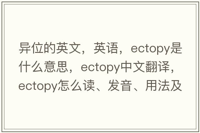 異位的英文，英語，ectopy是什么意思，ectopy中文翻譯，ectopy怎么讀、發(fā)音、用法及例句