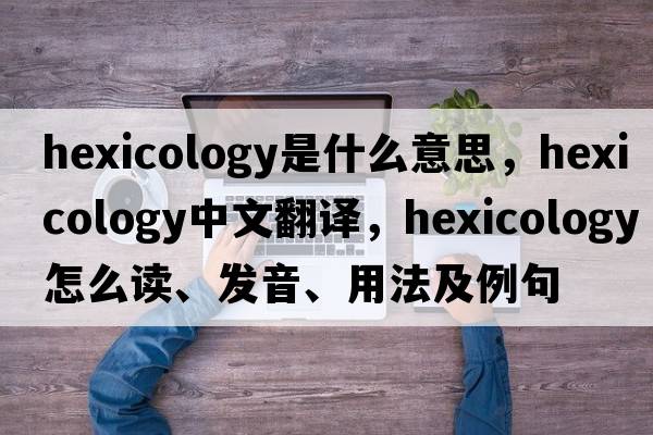 hexicology是什么意思，hexicology中文翻譯，hexicology怎么讀、發(fā)音、用法及例句