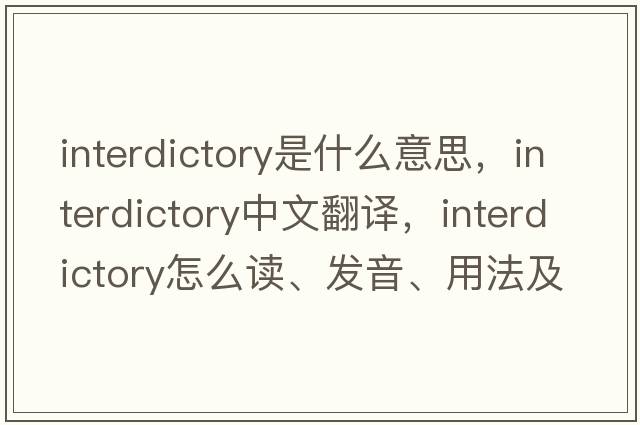interdictory是什么意思，interdictory中文翻譯，interdictory怎么讀、發(fā)音、用法及例句