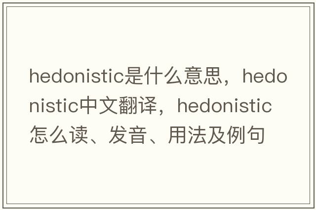 hedonistic是什么意思，hedonistic中文翻譯，hedonistic怎么讀、發(fā)音、用法及例句
