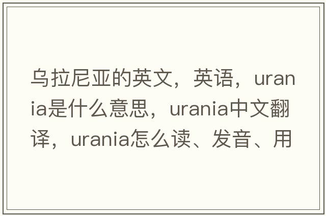 烏拉尼亞的英文，英語，Urania是什么意思，Urania中文翻譯，Urania怎么讀、發(fā)音、用法及例句