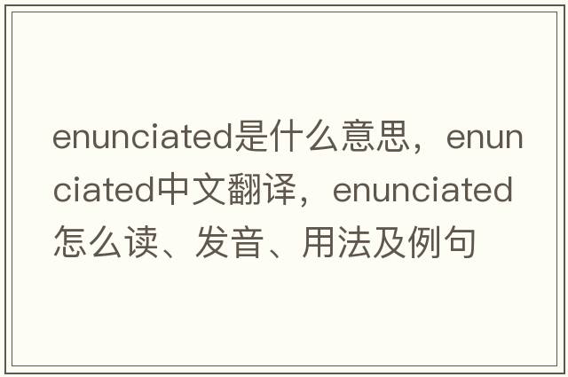 enunciated是什么意思，enunciated中文翻譯，enunciated怎么讀、發(fā)音、用法及例句