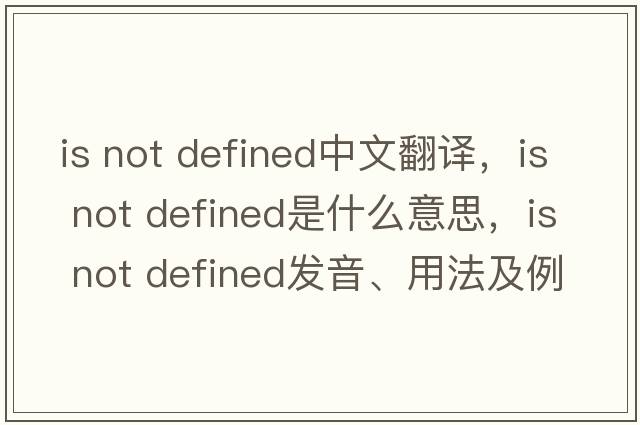 is not defined中文翻譯，is not defined是什么意思，is not defined發(fā)音、用法及例句