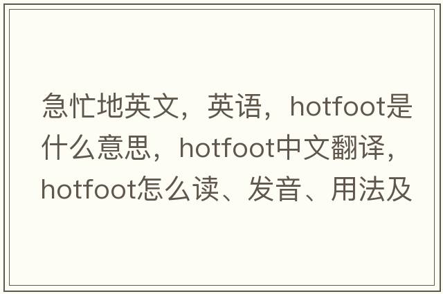 急忙地英文，英語，hotfoot是什么意思，hotfoot中文翻譯，hotfoot怎么讀、發(fā)音、用法及例句
