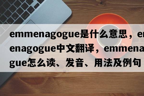 emmenagogue是什么意思，emmenagogue中文翻譯，emmenagogue怎么讀、發(fā)音、用法及例句